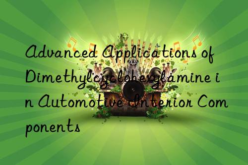 Advanced Applications of Dimethylcyclohexylamine in Automotive Interior Components
