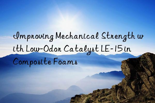 improving mechanical strength with low-odor catalyst le-15 in composite foams