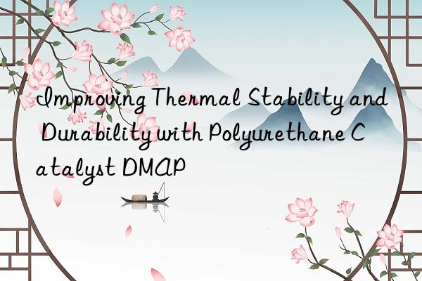 improving thermal stability and durability with polyurethane catalyst dmap