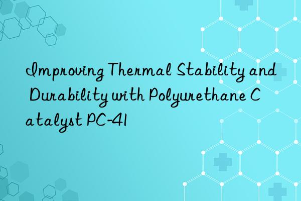 Improving Thermal Stability and Durability with Polyurethane Catalyst PC-41