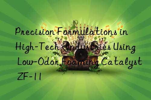 precision formulations in high-tech industries using low-odor foaming catalyst zf-11