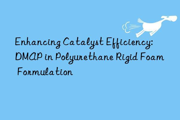 Enhancing Catalyst Efficiency: DMAP in Polyurethane Rigid Foam Formulation