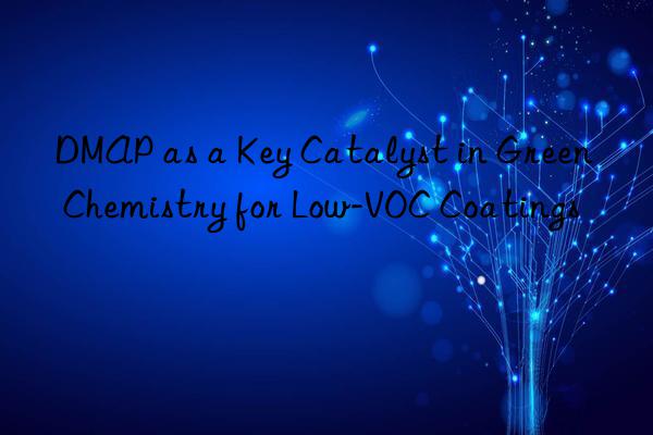 DMAP as a Key Catalyst in Green Chemistry for Low-VOC Coatings