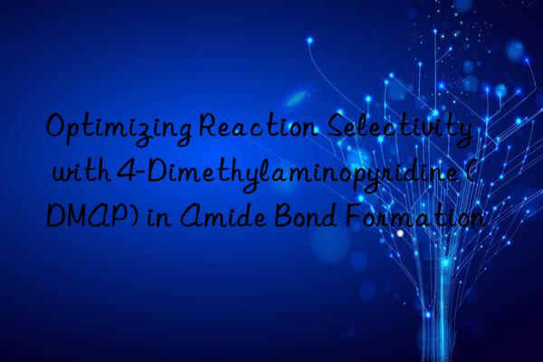 Optimizing Reaction Selectivity with 4-Dimethylaminopyridine (DMAP) in Amide Bond Formation