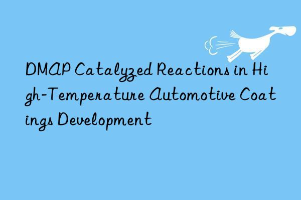 DMAP Catalyzed Reactions in High-Temperature Automotive Coatings Development