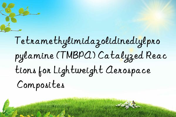 Tetramethylimidazolidinediylpropylamine (TMBPA) Catalyzed Reactions for Lightweight Aerospace Composites