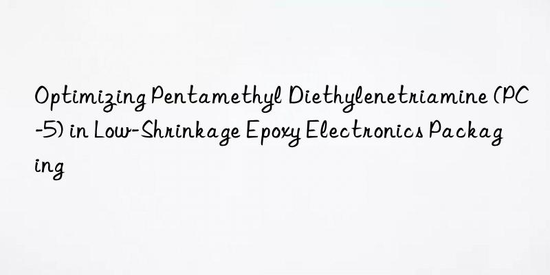 Optimizing Pentamethyl Diethylenetriamine (PC-5) in Low-Shrinkage Epoxy Electronics Packaging