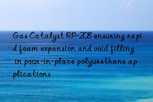 gas catalyst rp-208 ensuring rapid foam expansion and void filling in pour-in-place polyurethane applications