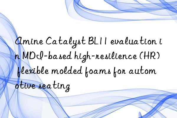 amine catalyst bl11 evaluation in mdi-based high-resilience (hr) flexible molded foams for automotive seating