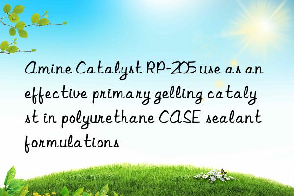 amine catalyst rp-205 use as an effective primary gelling catalyst in polyurethane case sealant formulations