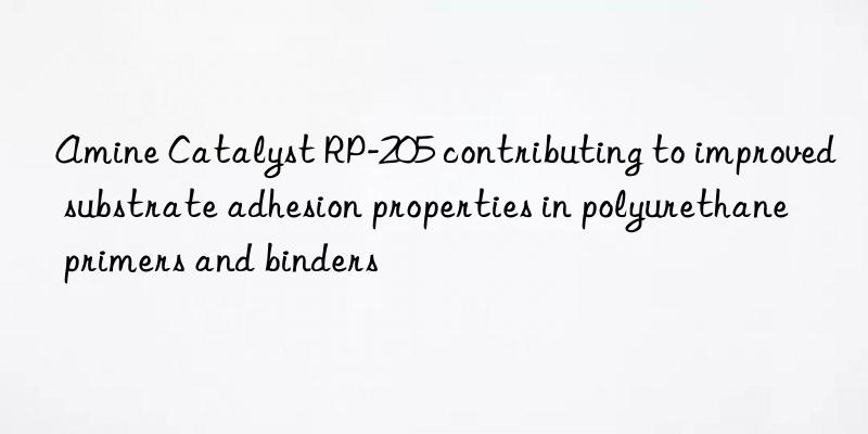 amine catalyst rp-205 contributing to improved substrate adhesion properties in polyurethane primers and binders
