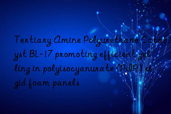 tertiary amine polyurethane catalyst bl-17 promoting efficient gelling in polyisocyanurate (pir) rigid foam panels