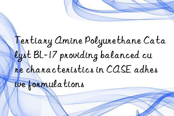 tertiary amine polyurethane catalyst bl-17 providing balanced cure characteristics in case adhesive formulations