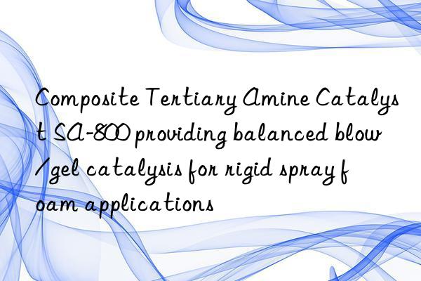 composite tertiary amine catalyst sa-800 providing balanced blow/gel catalysis for rigid spray foam applications