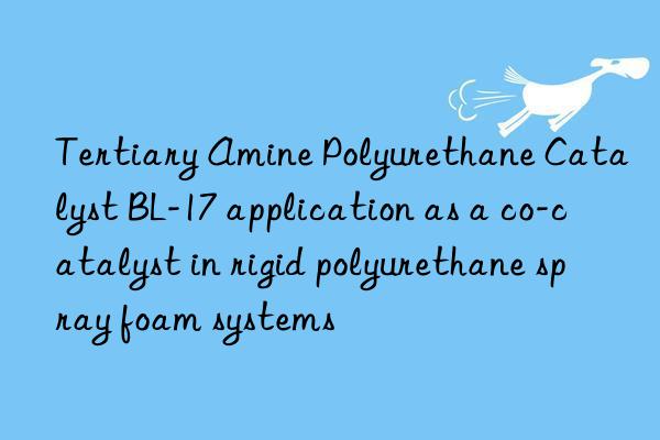 tertiary amine polyurethane catalyst bl-17 application as a co-catalyst in rigid polyurethane spray foam systems