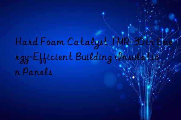 hard foam catalyst tmr-30 in energy-efficient building insulation panels