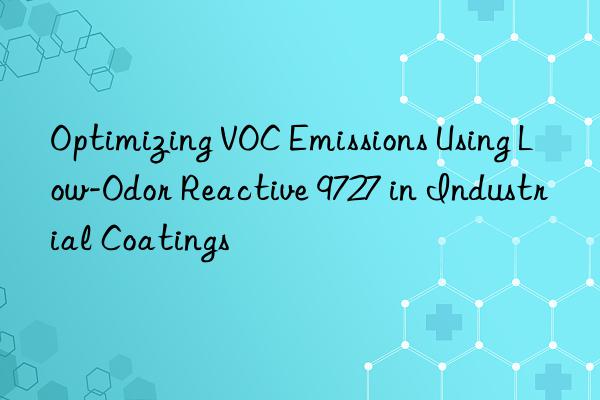 Optimizing VOC Emissions Using Low-Odor Reactive 9727 in Industrial Coatings