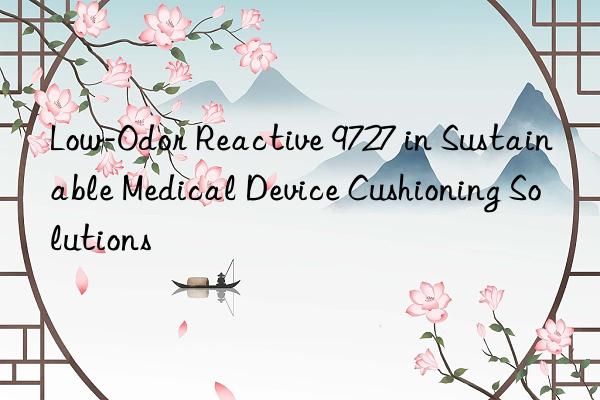 low-odor reactive 9727 in sustainable medical device cushioning solutions