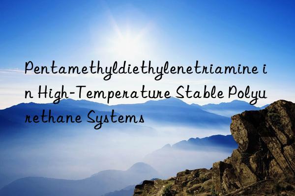 pentamethyldiethylenetriamine in high-temperature stable polyurethane systems