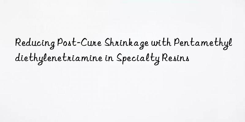 reducing post-cure shrinkage with pentamethyldiethylenetriamine in specialty resins