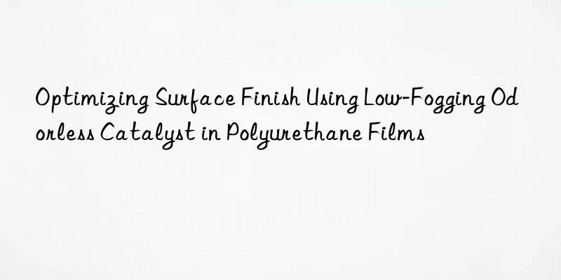 optimizing surface finish using low-fogging odorless catalyst in polyurethane films