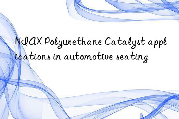 niax polyurethane catalyst applications in automotive seating