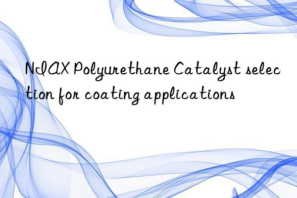 niax polyurethane catalyst selection for coating applications
