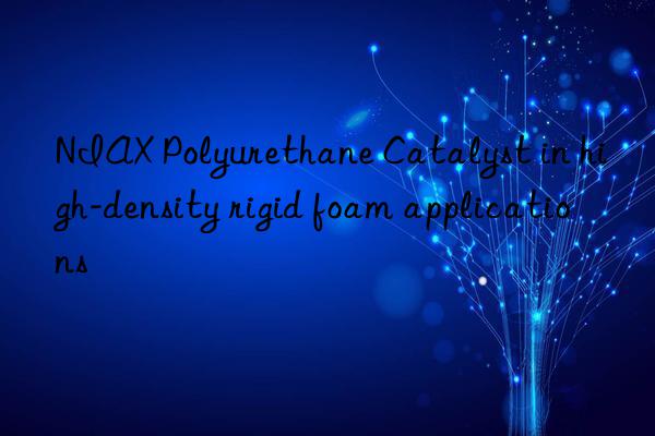 niax polyurethane catalyst in high-density rigid foam applications