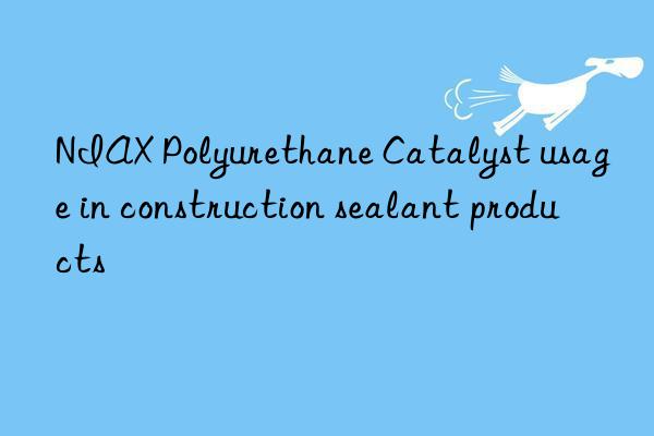 niax polyurethane catalyst usage in construction sealant products