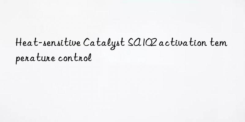 heat-sensitive catalyst sa102 activation temperature control
