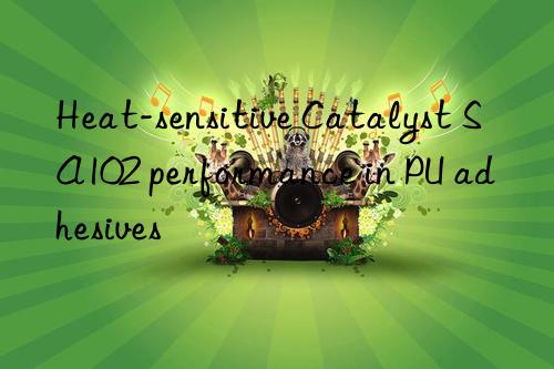 heat-sensitive catalyst sa102 performance in pu adhesives