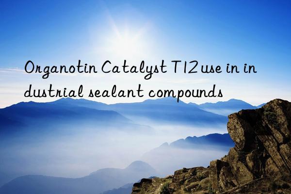 organotin catalyst t12 use in industrial sealant compounds