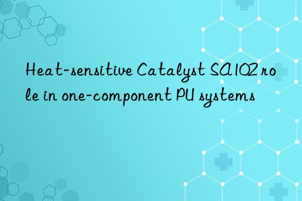 heat-sensitive catalyst sa102 role in one-component pu systems