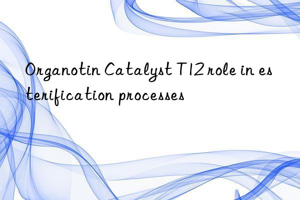 organotin catalyst t12 role in esterification processes