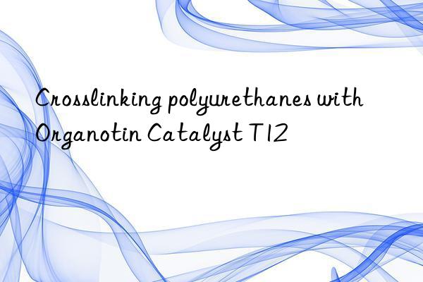 crosslinking polyurethanes with organotin catalyst t12