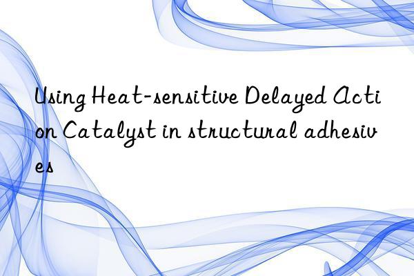 using heat-sensitive delayed action catalyst in structural adhesives