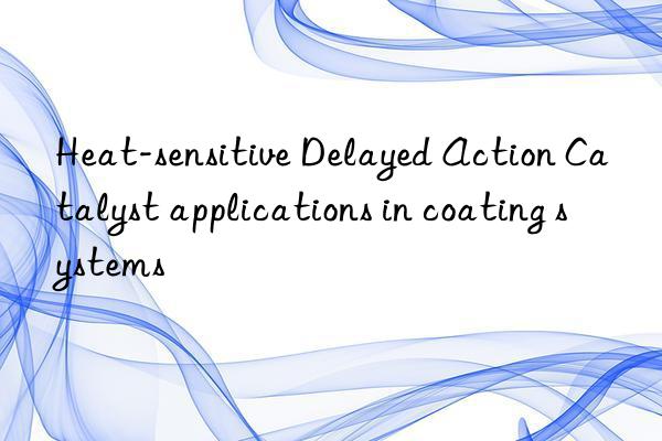 heat-sensitive delayed action catalyst applications in coating systems