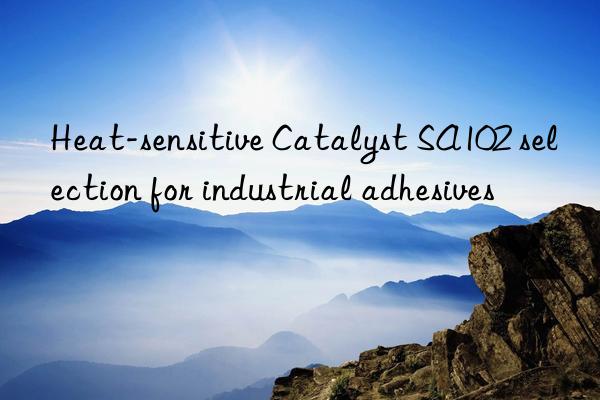 heat-sensitive catalyst sa102 selection for industrial adhesives