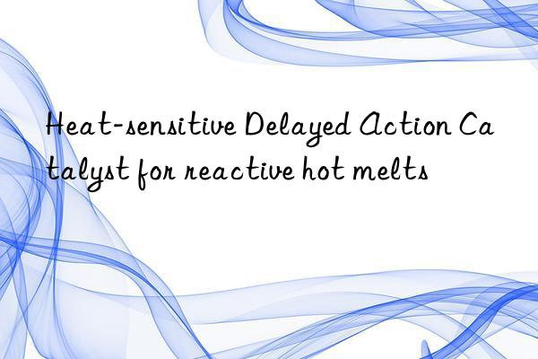 heat-sensitive delayed action catalyst for reactive hot melts