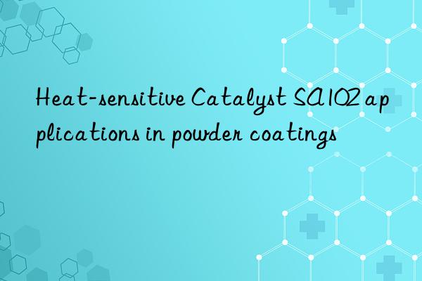 heat-sensitive catalyst sa102 applications in powder coatings