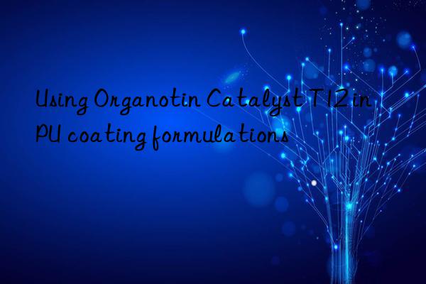using organotin catalyst t12 in pu coating formulations
