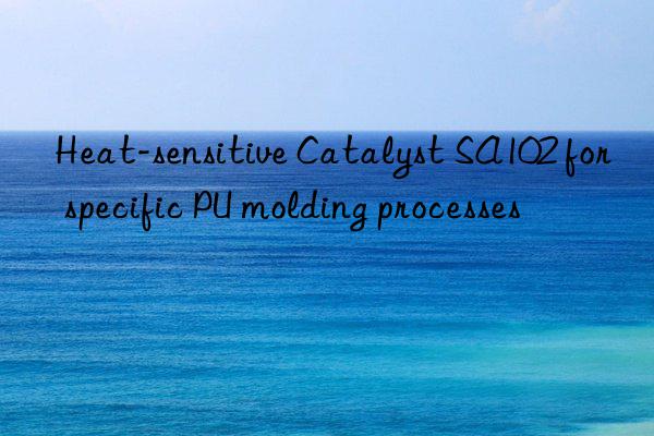 heat-sensitive catalyst sa102 for specific pu molding processes