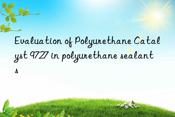 evaluation of polyurethane catalyst 9727 in polyurethane sealants