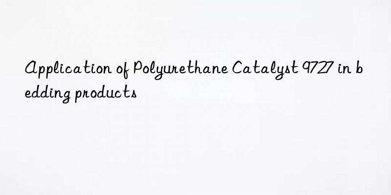 application of polyurethane catalyst 9727 in bedding products