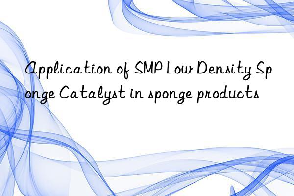 application of smp low density sponge catalyst in sponge products