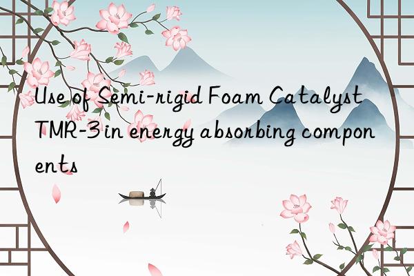 use of semi-rigid foam catalyst tmr-3 in energy absorbing components