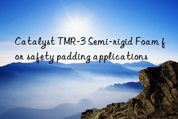 catalyst tmr-3 semi-rigid foam for safety padding applications