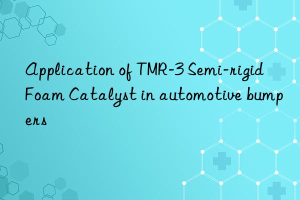 application of tmr-3 semi-rigid foam catalyst in automotive bumpers