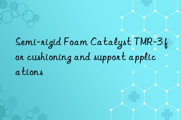 semi-rigid foam catalyst tmr-3 for cushioning and support applications