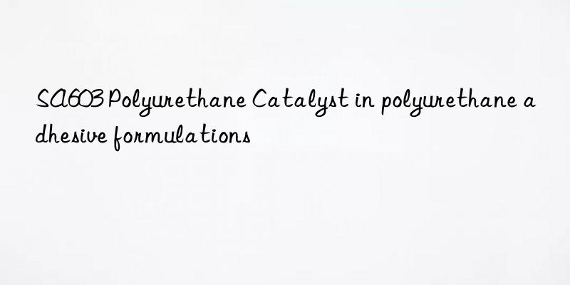 sa603 polyurethane catalyst in polyurethane adhesive formulations